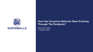 How Has Consumer Behavior Been Evolving
Through The Pandemic?
Gino Borromeo
11 March 2021
 