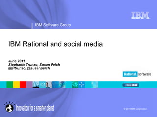 IBM Rational and social media June 2011 Stephanie Trunzo, Susan Peich @sltrunzo, @susanpeich 
