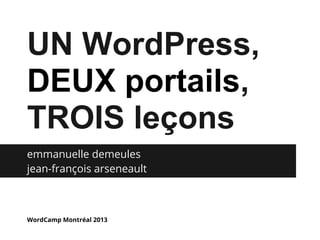 emmanuelle demeules
jean-françois arseneault
WordCamp Montréal 2013
UN WordPress,
DEUX portails,
TROIS leçons
 