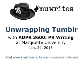 Unwrapping Tumblr
  with ADPR 3600: PR Writing
      at Marquette University
                  Jan. 24, 2013

@myklnovak • postmarq.tumblr.com • unwrapping.tumblr.com
 