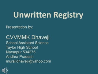 Unwritten Registry Presentation by: CVVMMK Dhaveji School Assistant Science Taylor High School  Narsapur 534275 Andhra Pradesh muralidhaveji@yahoo.com 