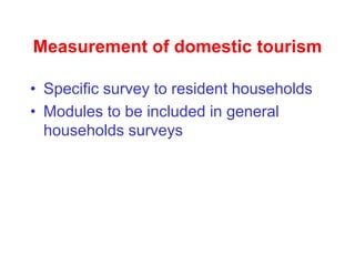 Measurement of domestic tourism
• Specific survey to resident households
• Modules to be included in general
households surveys
 