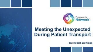 Meeting the Unexpected
During Patient Transport
By: Robert Browning
 