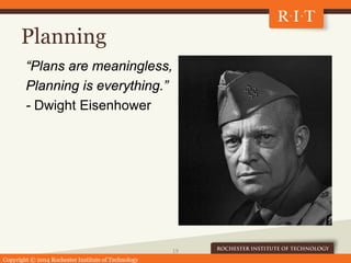Copyright © 2014 Rochester Institute of Technology
Planning
“Plans are meaningless,
Planning is everything.”
- Dwight Eisenhower
19
 