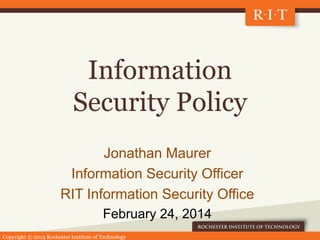 Copyright © 2014 Rochester Institute of Technology
Information
Security Policy
Jonathan Maurer
Information Security Office...
