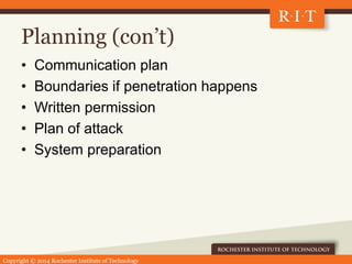 Copyright © 2014 Rochester Institute of Technology
Planning (con’t)
• Communication plan
• Boundaries if penetration happe...