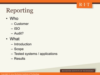 Copyright © 2014 Rochester Institute of Technology
Reporting
• Who
– Customer
– ISO
– Audit?
• What
– Introduction
– Scope...