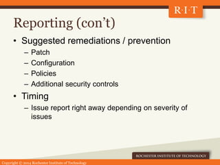 Copyright © 2014 Rochester Institute of Technology
Reporting (con’t)
• Suggested remediations / prevention
– Patch
– Confi...