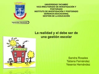 UNIVERSIDAD YACAMBÚ
  VICE-RRECTORADO DE INVESTIGACIÓN Y
               POSTGRADO
INSTITUTO DE INVESTIGACIÓN Y POSTGRADO
         GERENCIA EDUCACIONAL
        GESTIÓN DE LA EDUCACIÓN
 