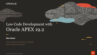 Low Code Development with
Oracle APEX 19.2
Marc Sewtz
Senior Software Development Manager
Oracle Application Express
Copyright © 2019 Oracle and/or its affiliates.
 