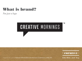 What is brand?
Not just a logo




Prepared with care for National Officeholders Development Conference | 5 May 201   Eddy Helm + Jade Tang
 