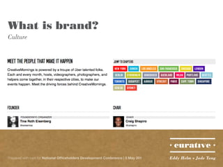 What is brand?
Culture




Prepared with care for National Officeholders Development Conference | 5 May 201   Eddy Helm + Jade Tang
 