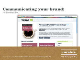 Communicating your brand:
via Vimeo (videos)




Prepared with care for National Officeholders Development Conference | 5 May 201   Eddy Helm + Jade Tang
 