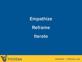 Lee-Sean Huang / ls@foossa.com / @leeseanFOOSSA
Empathize
Reframe
Iterate
@leesean / @foossa_com
 