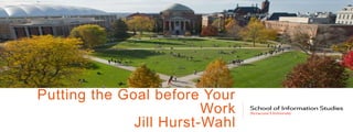 Putting the Goal before Your
Work
Jill Hurst-Wahl
 