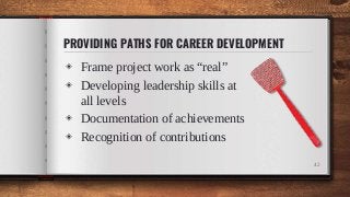 PROVIDING PATHS FOR CAREER DEVELOPMENT
◈ Frame project work as “real”
◈ Developing leadership skills at
all levels
◈ Documentation of achievements
◈ Recognition of contributions
42
 