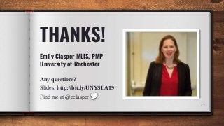 47
THANKS!
Any questions?
Slides: http://bit.ly/UNYSLA19
Find me at @eclasper
Emily Clasper MLIS, PMP
University of Rochester
 