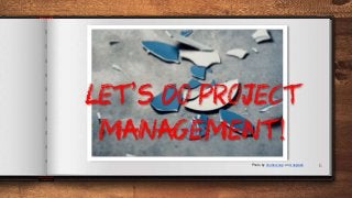 6Photo by chuttersnap on Unsplash
LET’S DO PROJECT
MANAGEMENT!
 