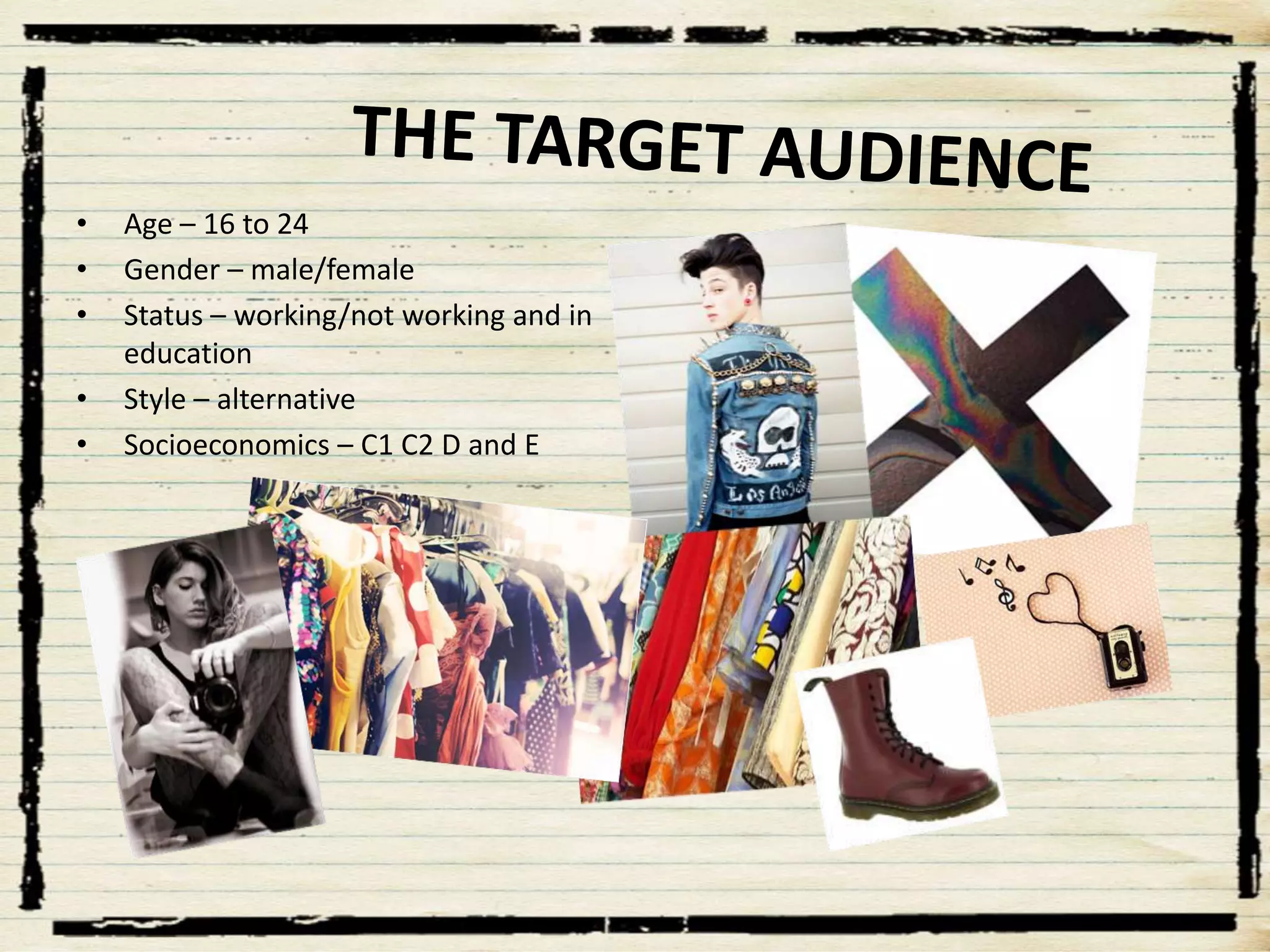 •
•
•
•
•

Age – 16 to 24
Gender – male/female
Status – working/not working and in
education
Style – alternative
Socioeconomics – C1 C2 D and E

 