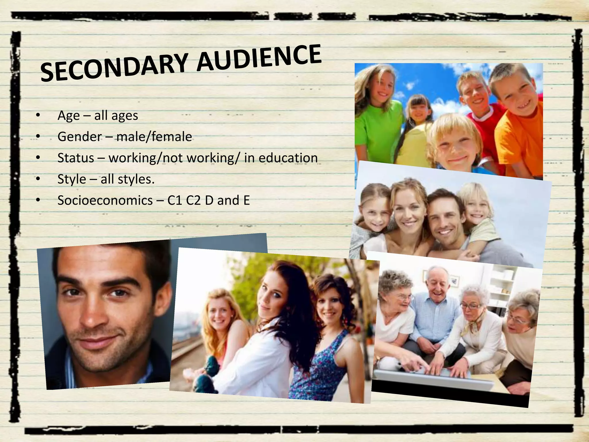 •
•
•
•
•

Age – all ages
Gender – male/female
Status – working/not working/ in education
Style – all styles.
Socioeconomics – C1 C2 D and E

 