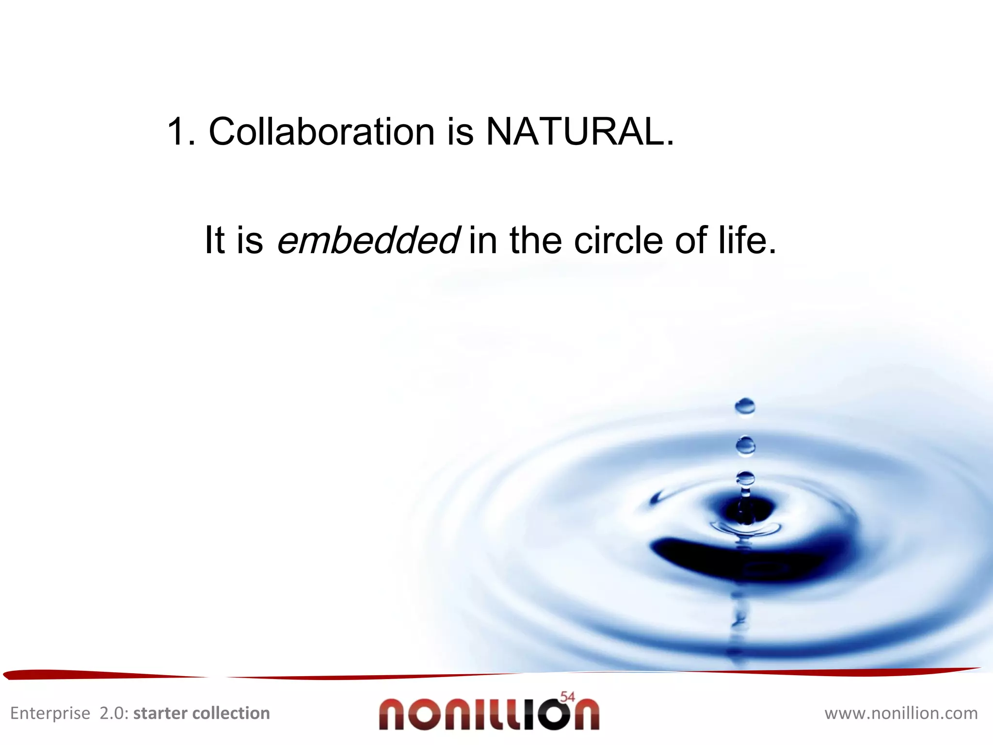 Enterprise  2.0:  starter collection www.nonillion.com 1. Collaboration is NATURAL.  It is  embedded  in the circle of life. 