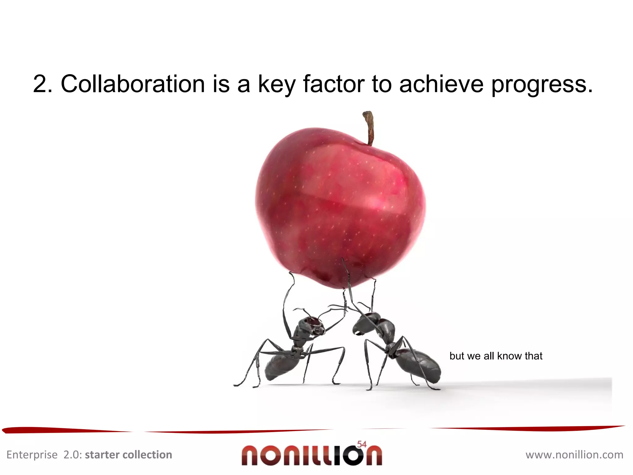 Enterprise  2.0:  starter collection www.nonillion.com 2. Collaboration is a key factor to achieve progress.   but we all know that  
