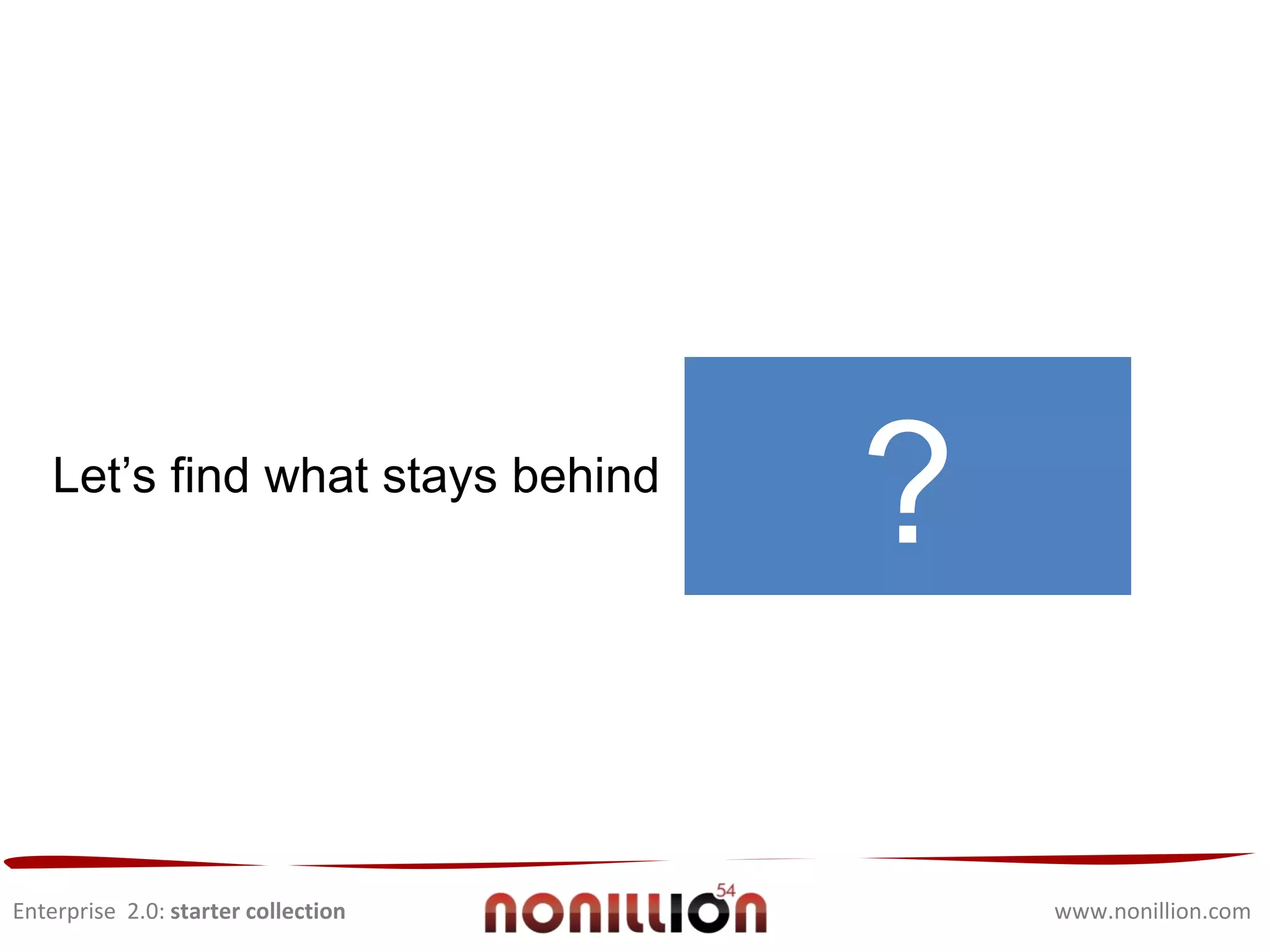 Enterprise  2.0:  starter collection www.nonillion.com Sorry kids, I am closing this workshop down and relocating in the far east. 