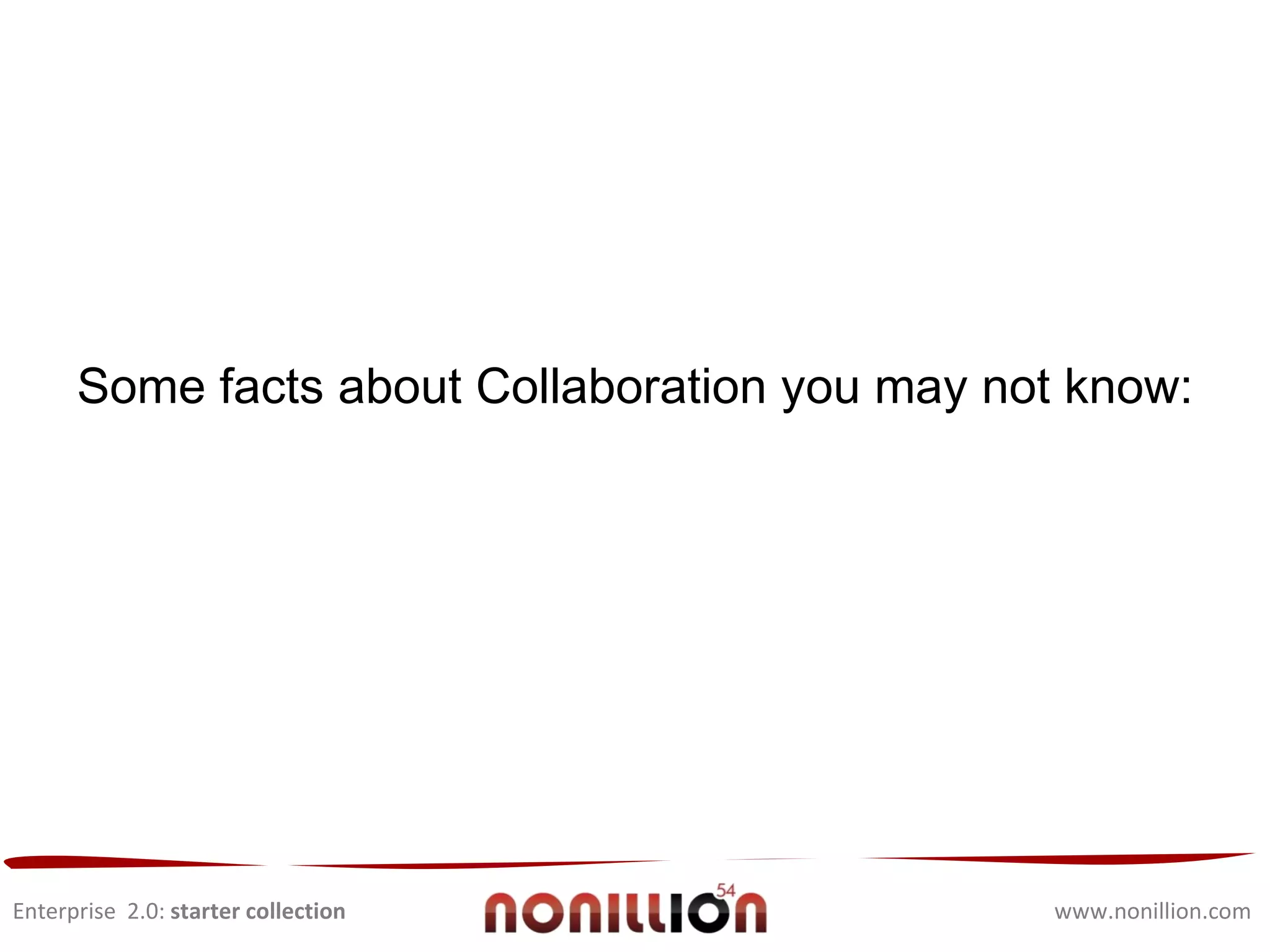 Enterprise  2.0:  starter collection www.nonillion.com Some facts about Collaboration you may not know: 