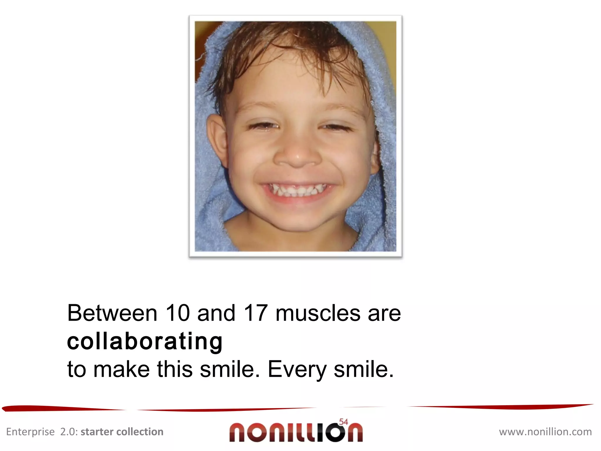 Enterprise  2.0:  starter collection www.nonillion.com Between 10 and 17 muscles are  collaborating  to make this smile. Every smile. 