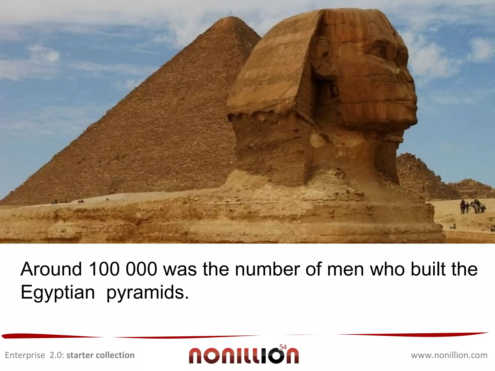 Enterprise  2.0:  starter collection www.nonillion.com Around 100 000 was the number of men who built the Egyptian  pyramids. 
