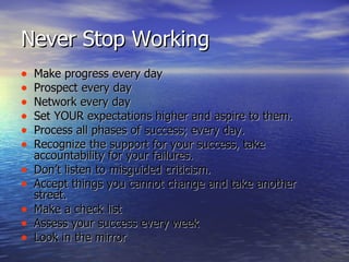 Never Stop Working <ul><li>Make progress every day </li></ul><ul><li>Prospect every day </li></ul><ul><li>Network every da...