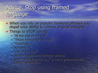 Advice: Stop using framed language <ul><li>When you rely on popular bookend phrases you dispel your ability to convey orig...