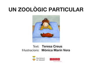 UN ZOOLÒGIC PARTICULAR 
Text: Teresa Creus 
Il·lustracions: Mónica Marín Vera 
 
