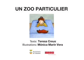 UN ZOO PARTICULIER 
Texte: Teresa Creus 
Illustrations: Mónica Marín Vera 
 
