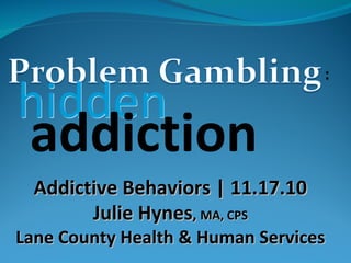 Addictive Behaviors | 11.17.10Addictive Behaviors | 11.17.10
Julie HynesJulie Hynes,, MA, CPSMA, CPS
Lane County Health & Human ServicesLane County Health & Human Services
hiddenhidden
addiction
:
 