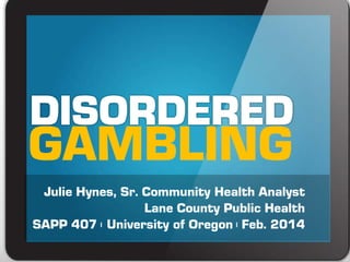 GAMBLING
Julie Hynes, Sr. Community Health Analyst
Lane County Public Health
SAPP 407 | University of Oregon | Feb. 2014

 