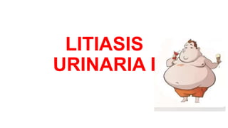 LITIASIS
URINARIA I
 