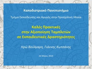 Καποδιστριακό Πανεπιστήμιο
Τμήμα Εκπαίδευσης και Αγωγής στην Προσχολική Ηλικία
Καλές Πρακτικές
στην Αξιοποίηση Ταμπλετών
σε Εκπαιδευτικές Δραστηριότητες
Ηρώ Βούλγαρη, Γιάννης Κωτσάνης
24 Μαΐου 2019
 