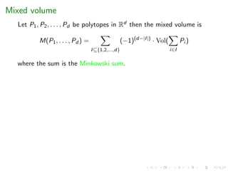 Mixed volume
Let P1, P2, . . . , Pd be polytopes in Rd then the mixed volume is
M(P1, . . . , Pd ) =
I⊆{1,2,...,d}
(−1)(d−|I|)
· Vol(
i∈I
Pi )
where the sum is the Minkowski sum.
 