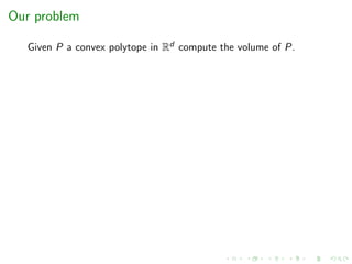 Our problem
Given P a convex polytope in Rd compute the volume of P.
 