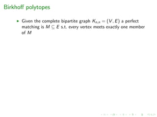 Birkhoﬀ polytopes
Given the complete bipartite graph Kn,n = (V , E) a perfect
matching is M ⊆ E s.t. every vertex meets exactly one member
of M
 
