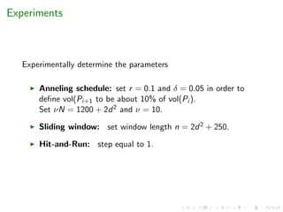 Experiments
Experimentally determine the parameters
Anneling schedule: set r = 0.1 and δ = 0.05 in order to
deﬁne vol(Pi+1 to be about 10% of vol(Pi ).
Set νN = 1200 + 2d2 and ν = 10.
Sliding window: set window length n = 2d2 + 250.
Hit-and-Run: step equal to 1.
 