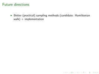 Future directions
Better (practical) sampling methods (candidate: Hamiltonian
walk) + implementation
 