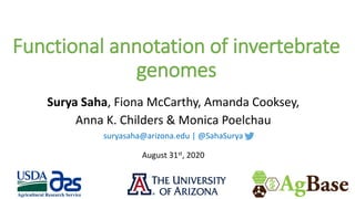 Functional annotation of invertebrate
genomes
Surya Saha, Fiona McCarthy, Amanda Cooksey,
Anna K. Childers & Monica Poelchau
suryasaha@arizona.edu | @SahaSurya
August 31st, 2020
 