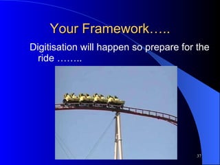 Your Framework….. Digitisation will happen so prepare for the ride …….. 