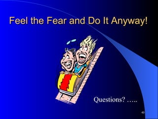 Feel the Fear and Do It Anyway! Questions? ….. 