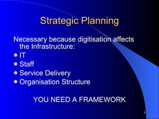 Strategic Planning Necessary because digitisation affects the Infrastructure: IT Staff  Service Delivery Organisation Structure YOU NEED A FRAMEWORK 