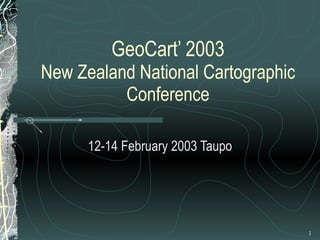 GeoCart’ 2003 New Zealand National Cartographic Conference 12-14 February 2003 Taupo 