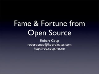 Fame  Fortune from
   Open Source
            Robert Coup
   robert.coup@koordinates.com
       http://rob.coup.net.nz/
 