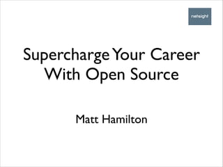 Supercharge Your Career
With Open Source
Matt Hamilton

 